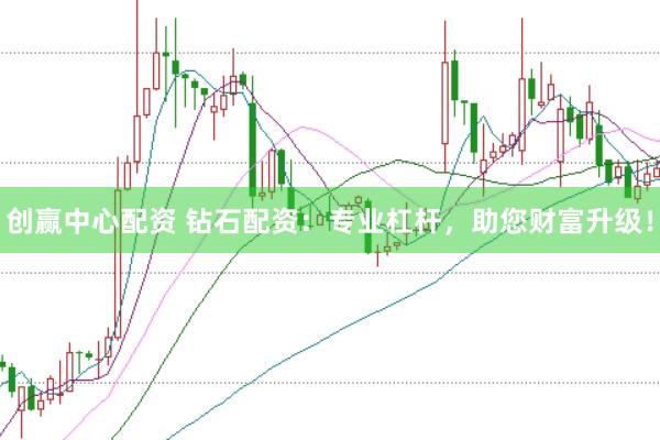 创赢中心配资 钻石配资：专业杠杆，助您财富升级！