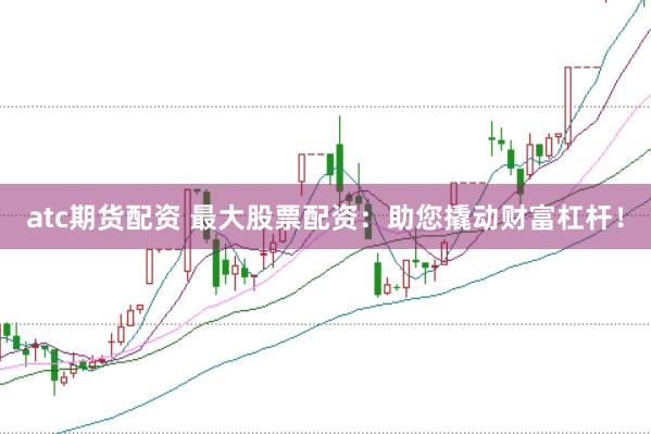 atc期货配资 最大股票配资：助您撬动财富杠杆！
