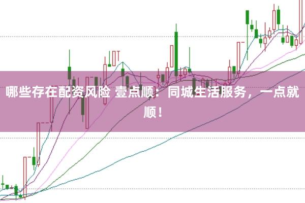 哪些存在配资风险 壹点顺：同城生活服务，一点就顺！