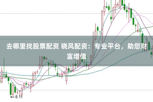 去哪里找股票配资 晓风配资：专业平台，助您财富增值