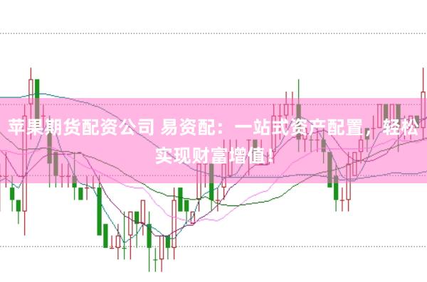 苹果期货配资公司 易资配：一站式资产配置，轻松实现财富增值！