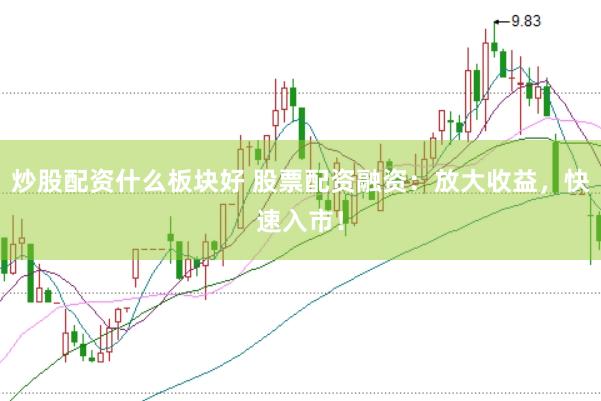 炒股配资什么板块好 股票配资融资：放大收益，快速入市！