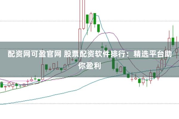 配资网可盈官网 股票配资软件排行：精选平台助你盈利