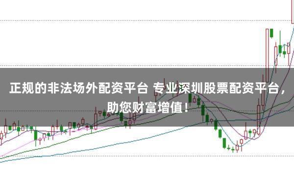 正规的非法场外配资平台 专业深圳股票配资平台，助您财富增值！