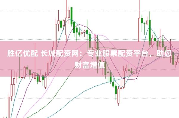 胜亿优配 长城配资网：专业股票配资平台，助您财富增值