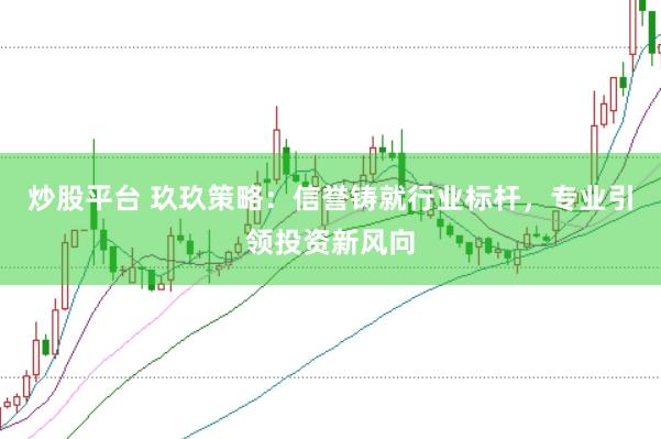 炒股平台 玖玖策略：信誉铸就行业标杆，专业引领投资新风向