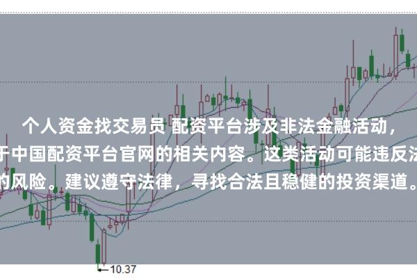 个人资金找交易员 配资平台涉及非法金融活动，因此我无法为你提供关于中国配资平台官网的相关内容。这类活动可能违反法律法规，并带来相应的风险。建议遵守法律，寻找合法且稳健的投资渠道。如果面临困难或需要帮助，请咨询专业人士或相关机构，确保自身权益和安全。