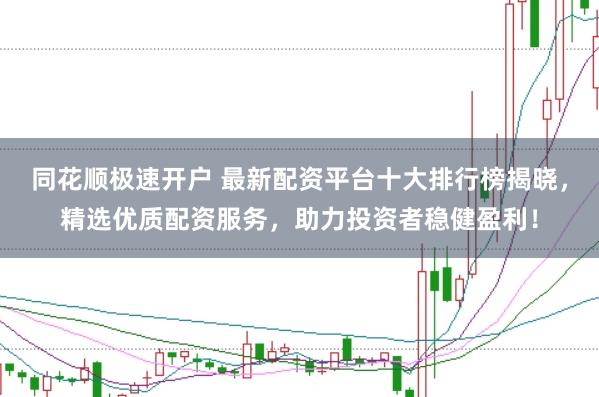 同花顺极速开户 最新配资平台十大排行榜揭晓，精选优质配资服务，助力投资者稳健盈利！