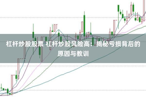 杠杆炒股股票 杠杆炒股风险高：揭秘亏损背后的原因与教训