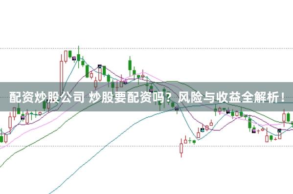 配资炒股公司 炒股要配资吗？风险与收益全解析！