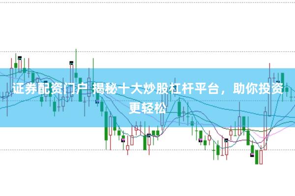 证券配资门户 揭秘十大炒股杠杆平台，助你投资更轻松