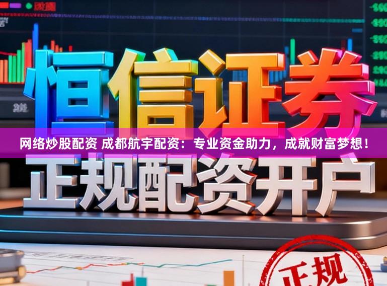 网络炒股配资 成都航宇配资：专业资金助力，成就财富梦想！