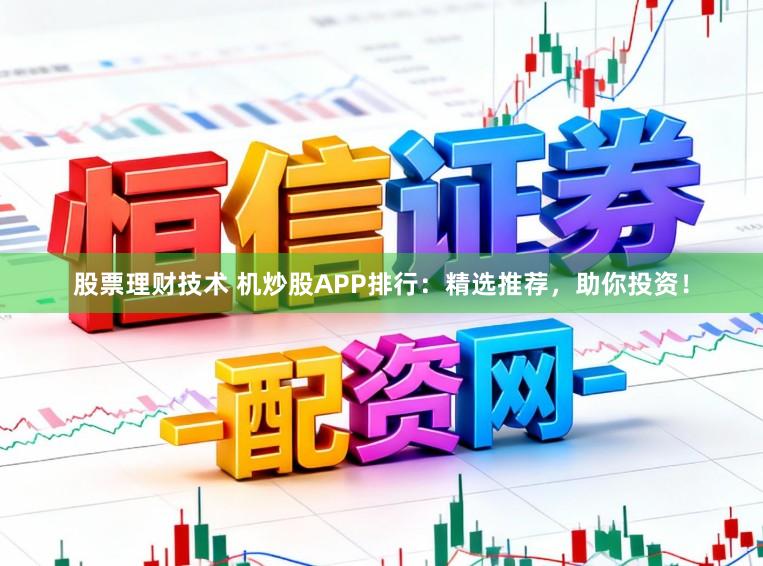 股票理财技术 机炒股APP排行：精选推荐，助你投资！