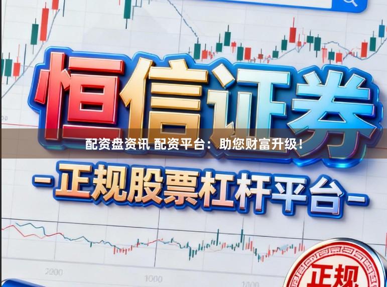 配资盘资讯 配资平台：助您财富升级！