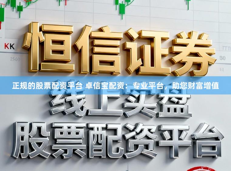 正规的股票配资平台 卓信宝配资：专业平台，助您财富增值