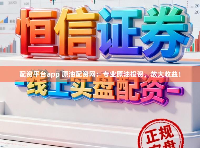 配资平台app 原油配资网:专业原油投资,放大收益!