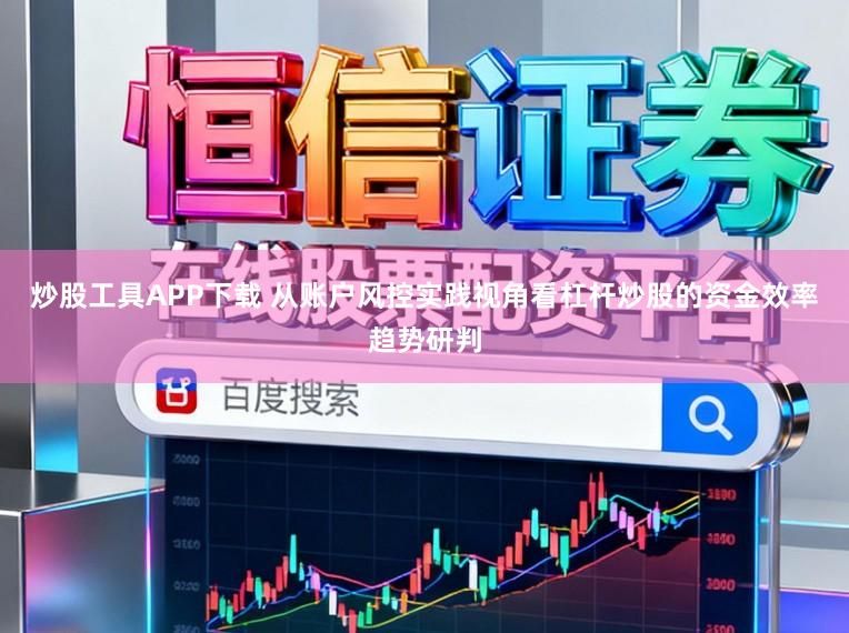 炒股工具APP下载 从账户风控实践视角看杠杆炒股的资金效率趋势研判