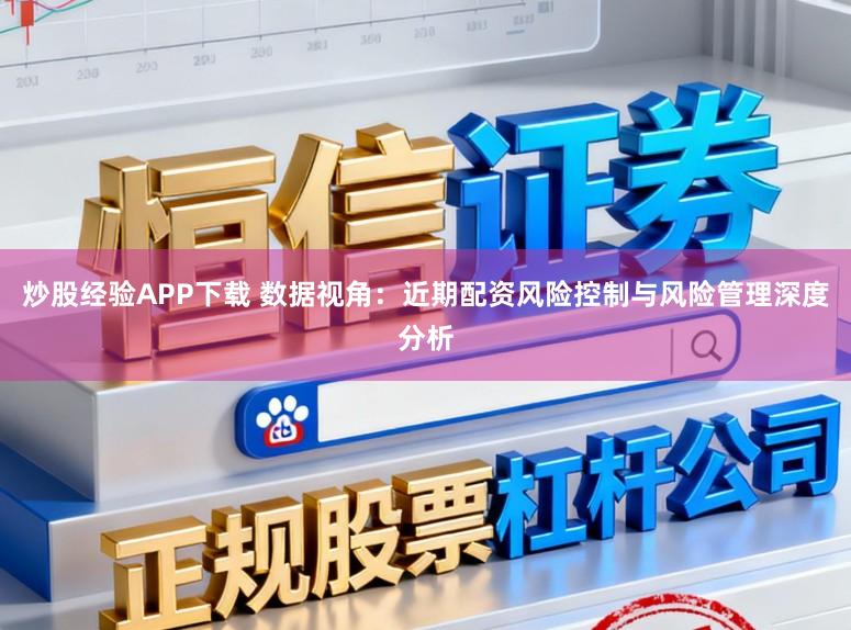 炒股经验APP下载 数据视角:近期配资风险控制与风险管理深度分析