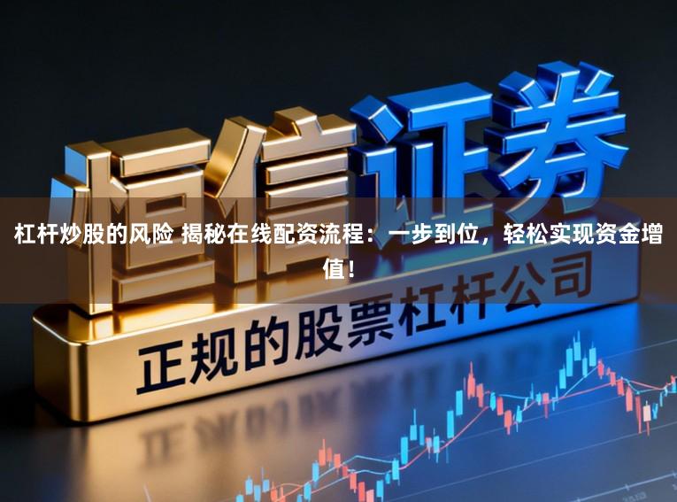 杠杆炒股的风险 揭秘在线配资流程:一步到位,轻松实现资金增值!