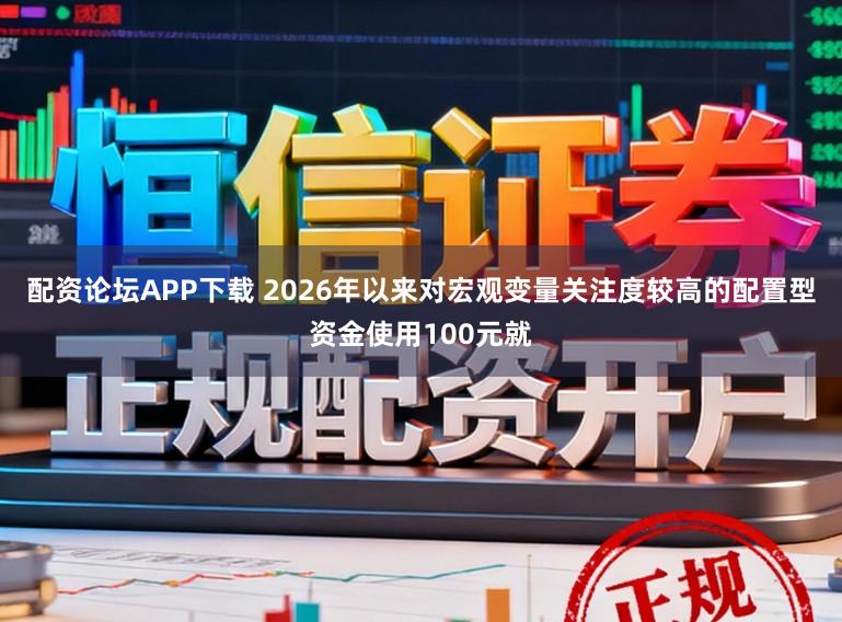 配资论坛APP下载 2026年以来对宏观变量关注度较高的配置型资金使用100元就