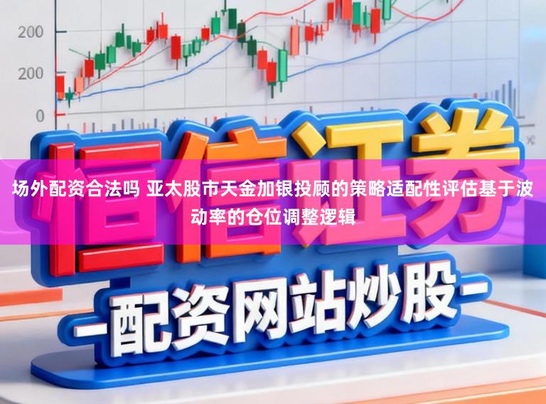 场外配资合法吗 亚太股市天金加银投顾的策略适配性评估基于波动率的仓位调整逻辑
