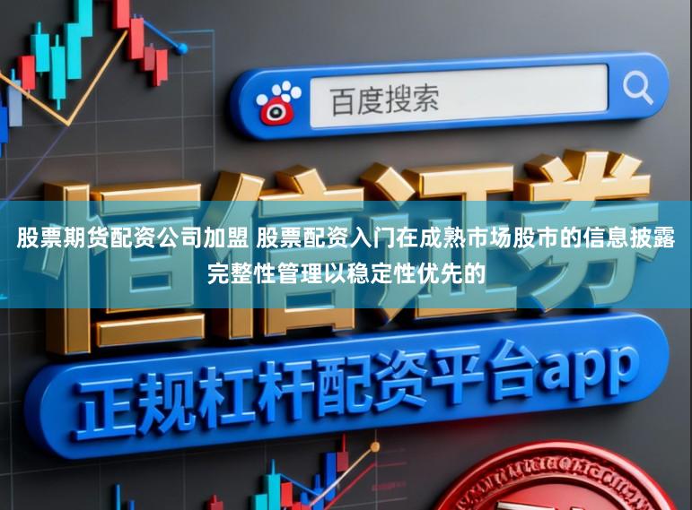 股票期货配资公司加盟 股票配资入门在成熟市场股市的信息披露完整性管理以稳定性优先的