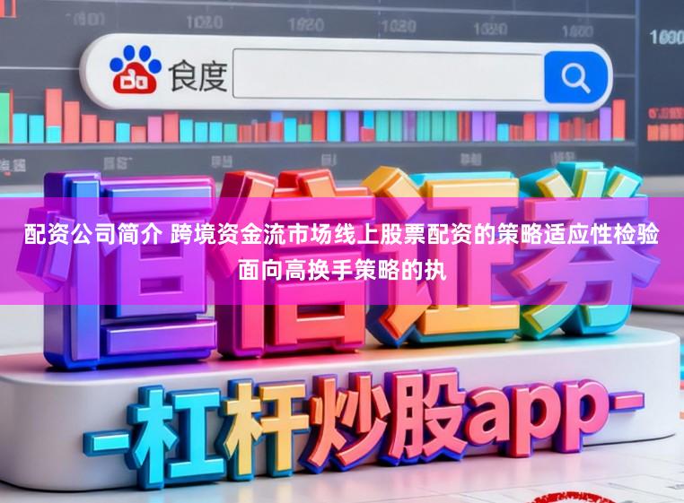 配资公司简介 跨境资金流市场线上股票配资的策略适应性检验面向高换手策略的执