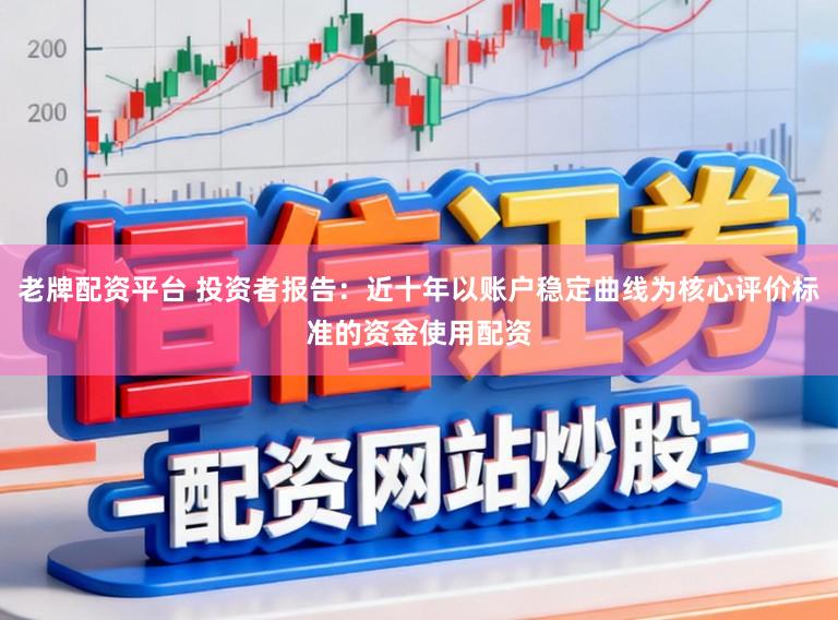 老牌配资平台 投资者报告：近十年以账户稳定曲线为核心评价标准的资金使用配资