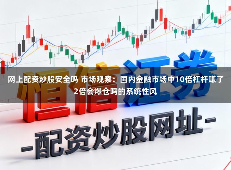 网上配资炒股安全吗 市场观察:国内金融市场中10倍杠杆赚了2倍会爆仓吗的系统性风