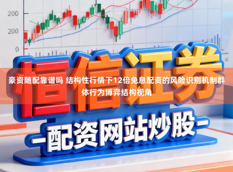 豪资随配靠谱吗 结构性行情下12倍免息配资的风险识别机制群体行为博弈结构视角
