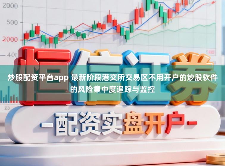 炒股配资平台app 最新阶段港交所交易区不用开户的炒股软件的风险集中度追踪与监控