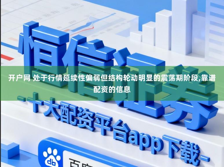 开户网 处于行情延续性偏弱但结构轮动明显的震荡期阶段，靠谱配资的信息