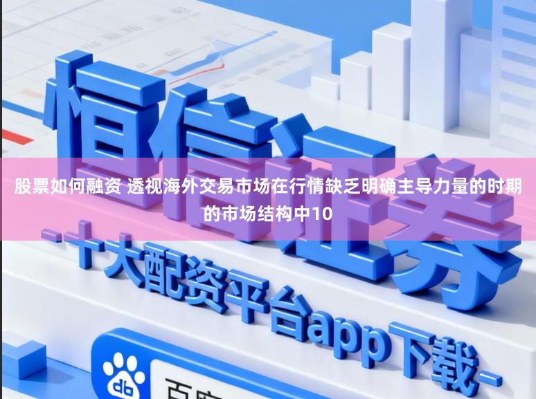 股票如何融资 透视海外交易市场在行情缺乏明确主导力量的时期的市场结构中10