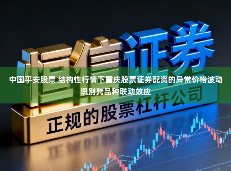 中国平安股票 结构性行情下重庆股票证券配资的异常价格波动识别跨品种联动效应