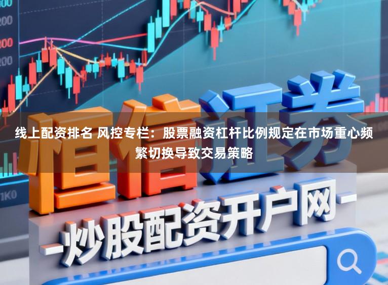 线上配资排名 风控专栏：股票融资杠杆比例规定在市场重心频繁切换导致交易策略
