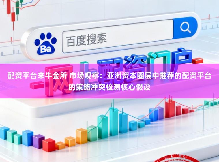 配资平台来牛金所 市场观察：亚洲资本圈层中推荐的配资平台的策略冲突检测核心假设