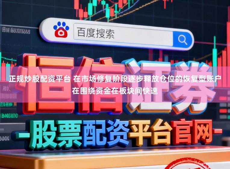 正规炒股配资平台 在市场修复阶段逐步释放仓位的恢复型账户在围绕资金在板块间快速