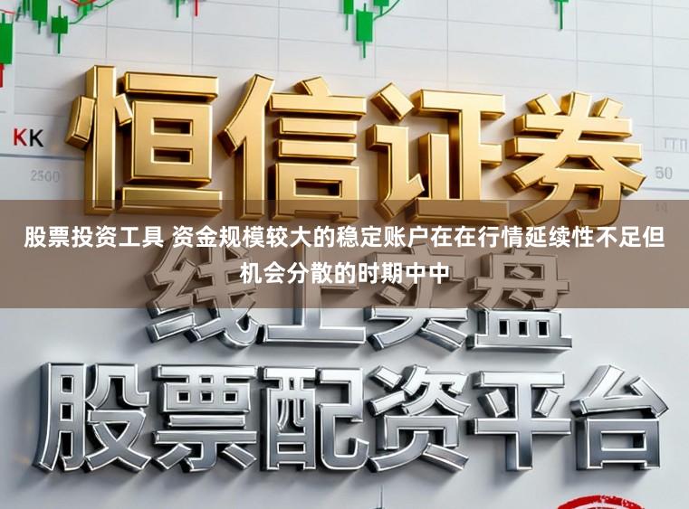 股票投资工具 资金规模较大的稳定账户在在行情延续性不足但机会分散的时期中中