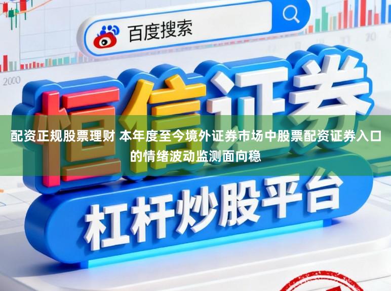 配资正规股票理财 本年度至今境外证券市场中股票配资证券入口的情绪波动监测面向稳
