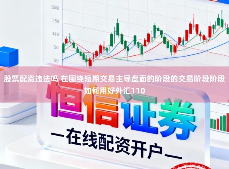 股票配资违法吗 在围绕短期交易主导盘面的阶段的交易阶段阶段如何用好外汇110
