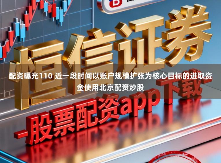 配资曝光110 近一段时间以账户规模扩张为核心目标的进取资金使用北京配资炒股