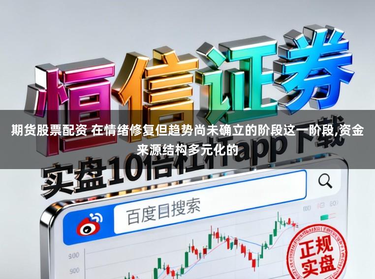 期货股票配资 在情绪修复但趋势尚未确立的阶段这一阶段，资金来源结构多元化的