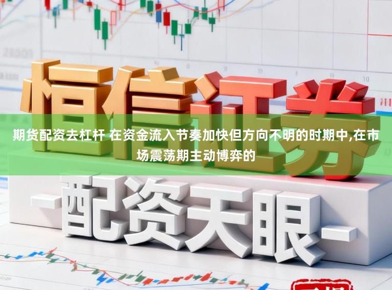 期货配资去杠杆 在资金流入节奏加快但方向不明的时期中，在市场震荡期主动博弈的