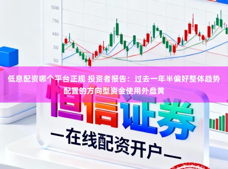 低息配资哪个平台正规 投资者报告：过去一年半偏好整体趋势配置的方向型资金使用外盘黄