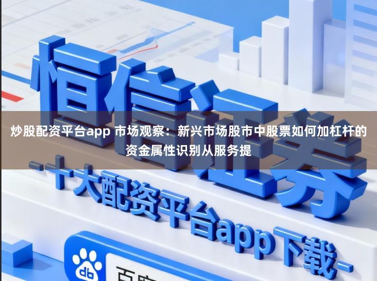 炒股配资平台app 市场观察：新兴市场股市中股票如何加杠杆的资金属性识别从服务提