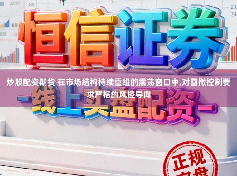 炒股配资期货 在市场结构持续重组的震荡窗口中,对回撤控制要求严格的风控导向