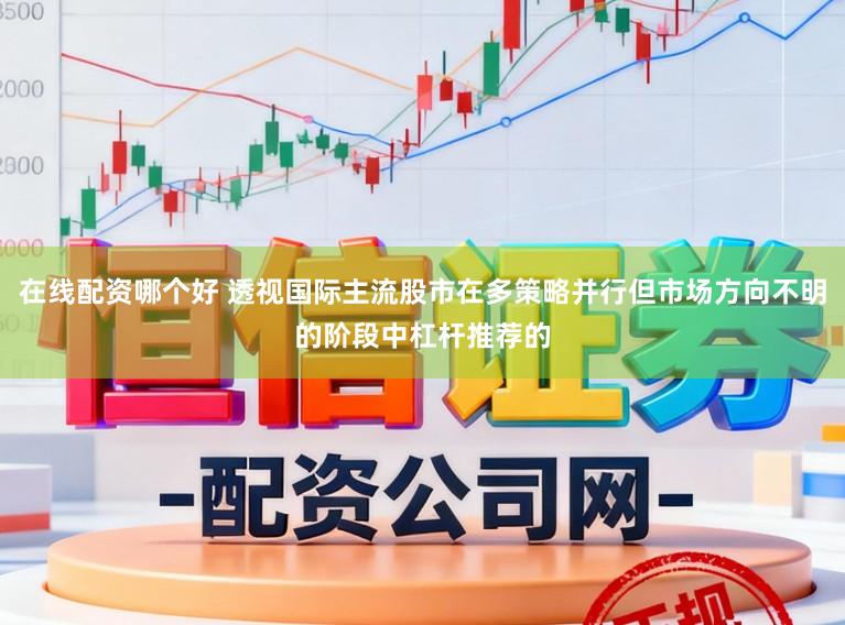 在线配资哪个好 透视国际主流股市在多策略并行但市场方向不明的阶段中杠杆推荐的