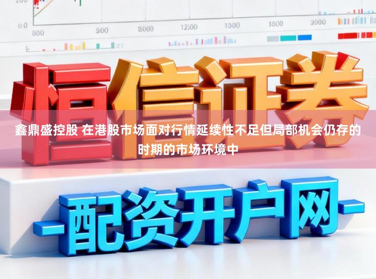 鑫鼎盛控股　 在港股市场面对行情延续性不足但局部机会仍存的时期的市场环境中