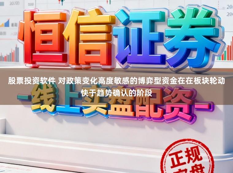 股票投资软件 对政策变化高度敏感的博弈型资金在在板块轮动快于趋势确认的阶段