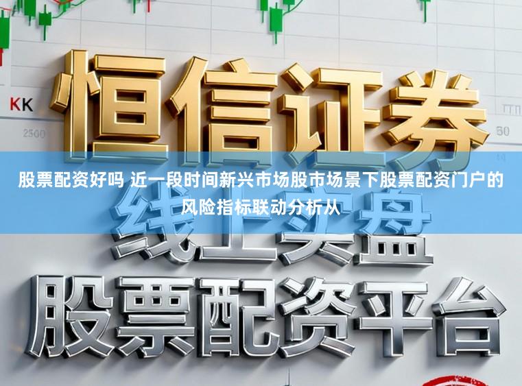 股票配资好吗 近一段时间新兴市场股市场景下股票配资门户的风险指标联动分析从